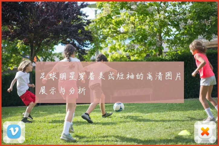 足球明星穿着美式短袖的高清图片展示与分析