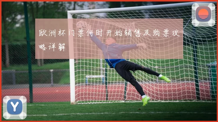 欧洲杯门票何时开始销售及购票攻略详解