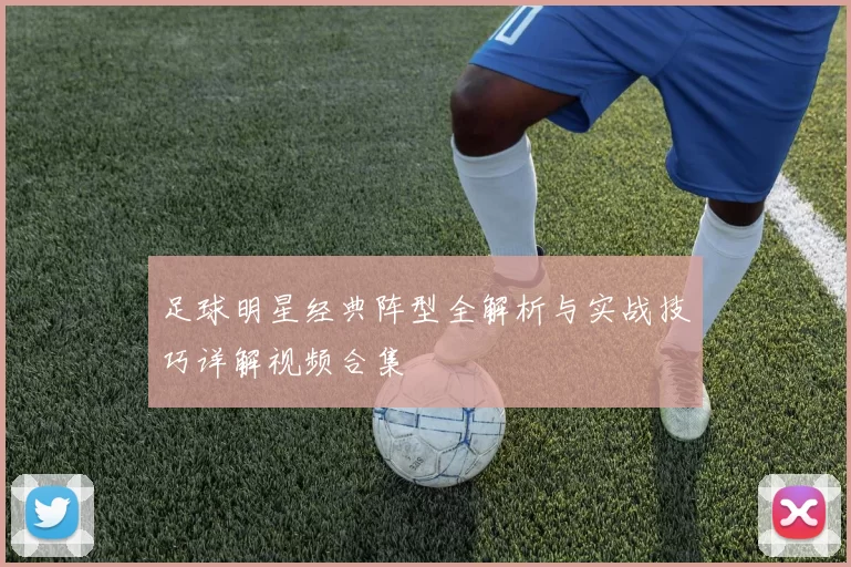 足球明星经典阵型全解析与实战技巧详解视频合集