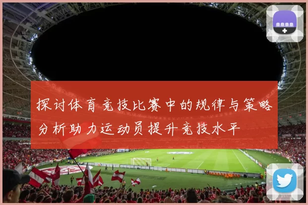 探讨体育竞技比赛中的规律与策略分析助力运动员提升竞技水平