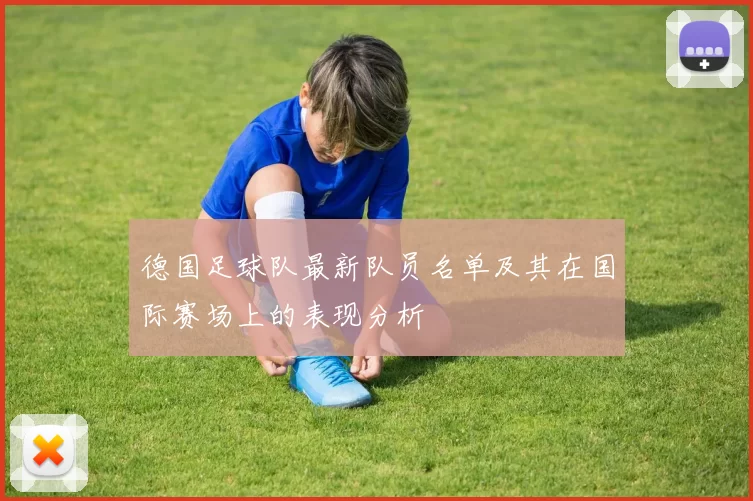 德国足球队最新队员名单及其在国际赛场上的表现分析